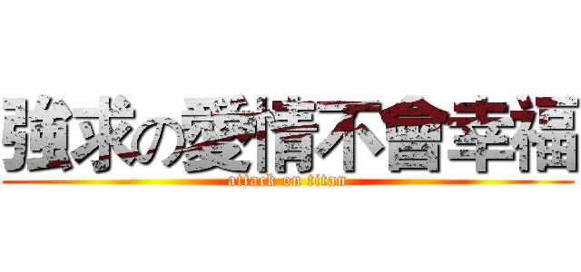 強求の愛情不會幸福 (attack on titan)
