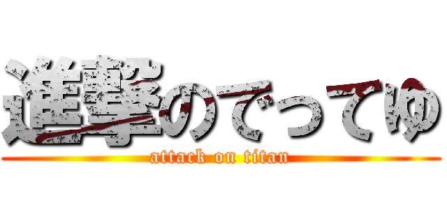 進撃のでってゆ (attack on titan)