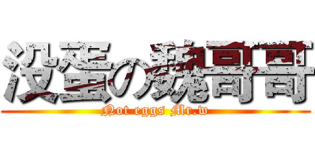 没蛋の魏哥哥 (Not eggs Mr.w)