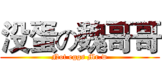 没蛋の魏哥哥 (Not eggs Mr.w)