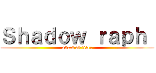 Ｓｈａｄｏｗ ｒａｐｈ  (attack on titan)