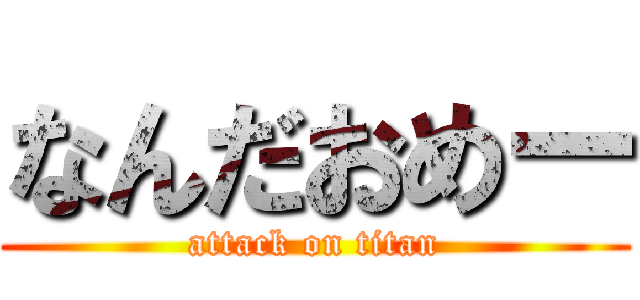 なんだおめー (attack on titan)