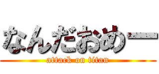 なんだおめー (attack on titan)