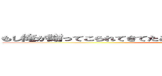 もし俺が謝ってこられてきてたとしたらとしたらゆるされてたと思うか？ (attack on titan)