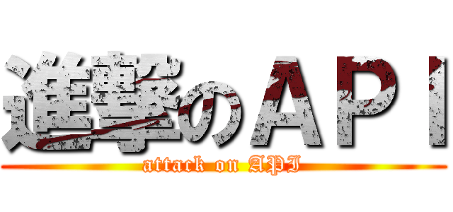進撃のＡＰＩ (attack on API)