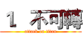 １．不可轉 (attack on titan)