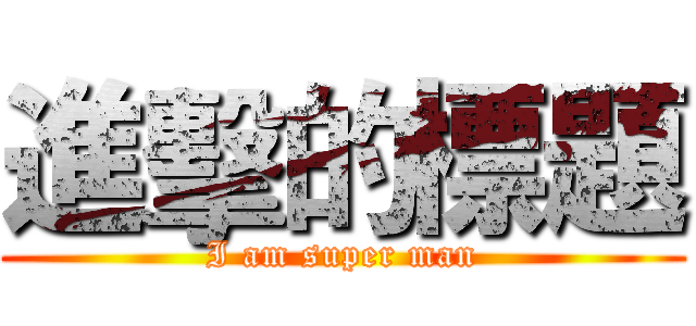 進擊的標題 (I am super man)