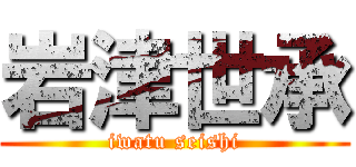 岩津世承 (iwatu seishi)