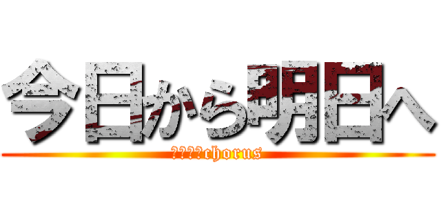 今日から明日へ (２－１　chorus)