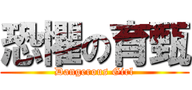 恐懼の育甄 (Dangerous Girl)