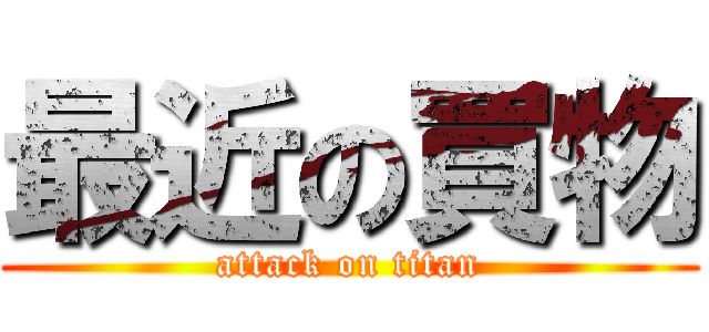 最近の買物 (attack on titan)