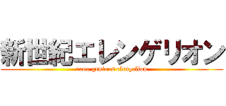 新世紀エレンゲリオン (neon genious elengelion)