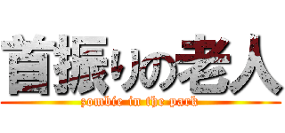 首振りの老人 (zombie in the park)