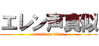 エレン声真似 (attack on titan)