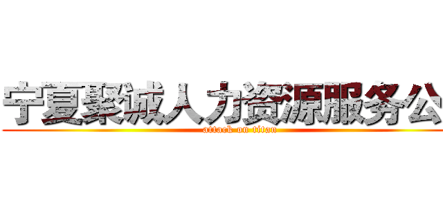 宁夏聚诚人力资源服务公司 (attack on titan)