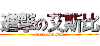 進撃の艾斯比 (attack on SB)