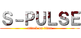 Ｓ－ＰＵＬＳＥ (attack on titan)