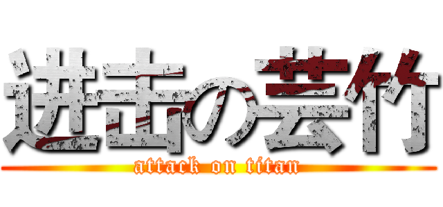 进击の芸竹 (attack on titan)