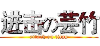 进击の芸竹 (attack on titan)