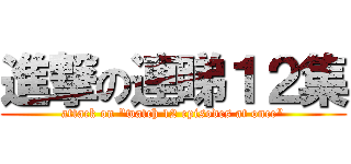 進撃の連睇１２集 (attack on \"watch 12 episodes at once\")