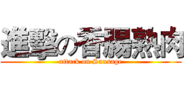 進擊の香腸熟肉 (attack on Sausage)