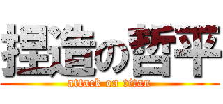 捏造の哲平 (attack on titan)