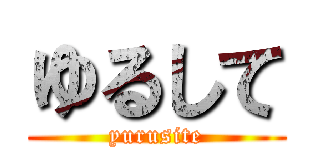 ゆるして (yurusite)