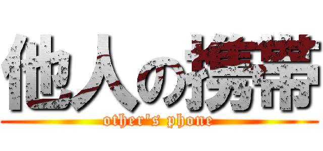 他人の携帯 (other's phone)