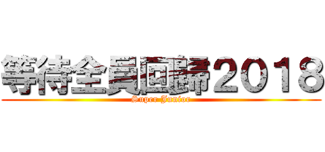 等待全員回歸２０１８ (Super Junior)