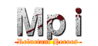 Ｍｐｉ (Reluctant Heroes)