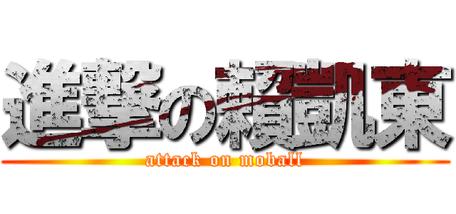 進撃の賴凱東 (attack on moball)