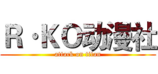 Ｒ·ＫＯ动漫社 (attack on titan)
