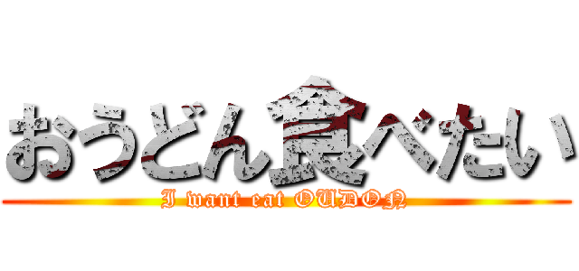 おうどん食べたい (I want eat OUDON)