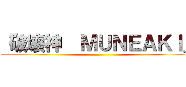 「破壊神  ＭＵＮＥＡＫＩ」 ()