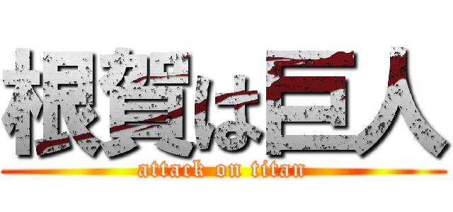 根賀は巨人 (attack on titan)