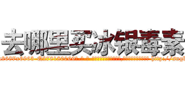 去哪里买冰银毒素 (去哪里买冰银毒素【电-186x2687x6963-Q278180069元-吉-药-业】我们做的是长期生意,靠的是老客户长期支持 http://sngk.net/aLL3qk
)