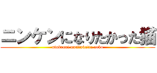 ニンケンになりたかった猫 (ninkenni naritakatta neko)