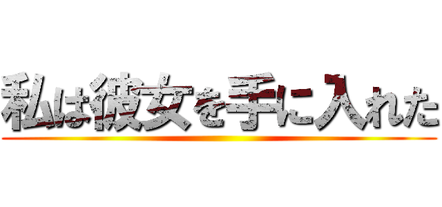私は彼女を手に入れた ()