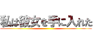 私は彼女を手に入れた ()