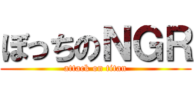 ぼっちのＮＧＲ (attack on titan)