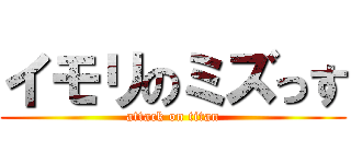 イモリのミズっす (attack on titan)