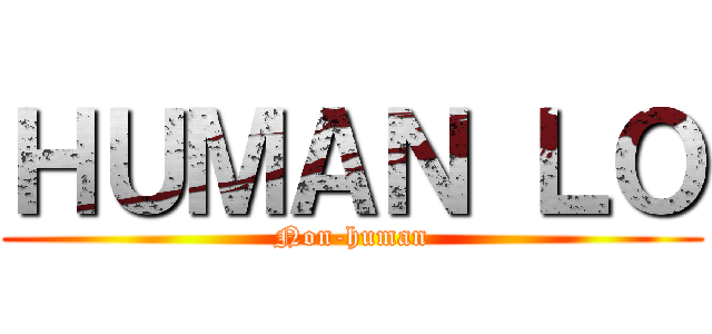 ＨＵＭＡＮ ＬＯ (Non-human)