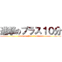 進撃のプラス１０分 (attack on  Plus 10 minutes)