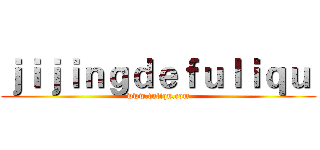 ｊｉｊｉｎｇｄｅｆｕｌｉｑｕ  (www.fuliqu.com)