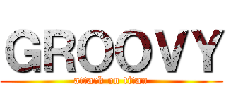 ＧＲＯＯＶＹ (attack on titan)