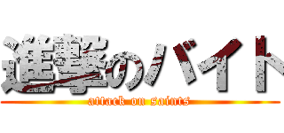 進撃のバイト (attack on saints)
