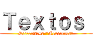 Ｔｅｘｔｏｓ  (Recreativos "Mexicanos")