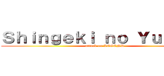 Ｓｈｉｎｇｅｋｉ ｎｏ Ｙｕｕｓｈａ (attack on LEGEND)