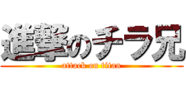 進撃のチラ兄 (attack on titan)