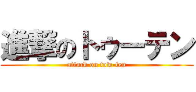 進撃のトゥーテン (attack on tow-ten)